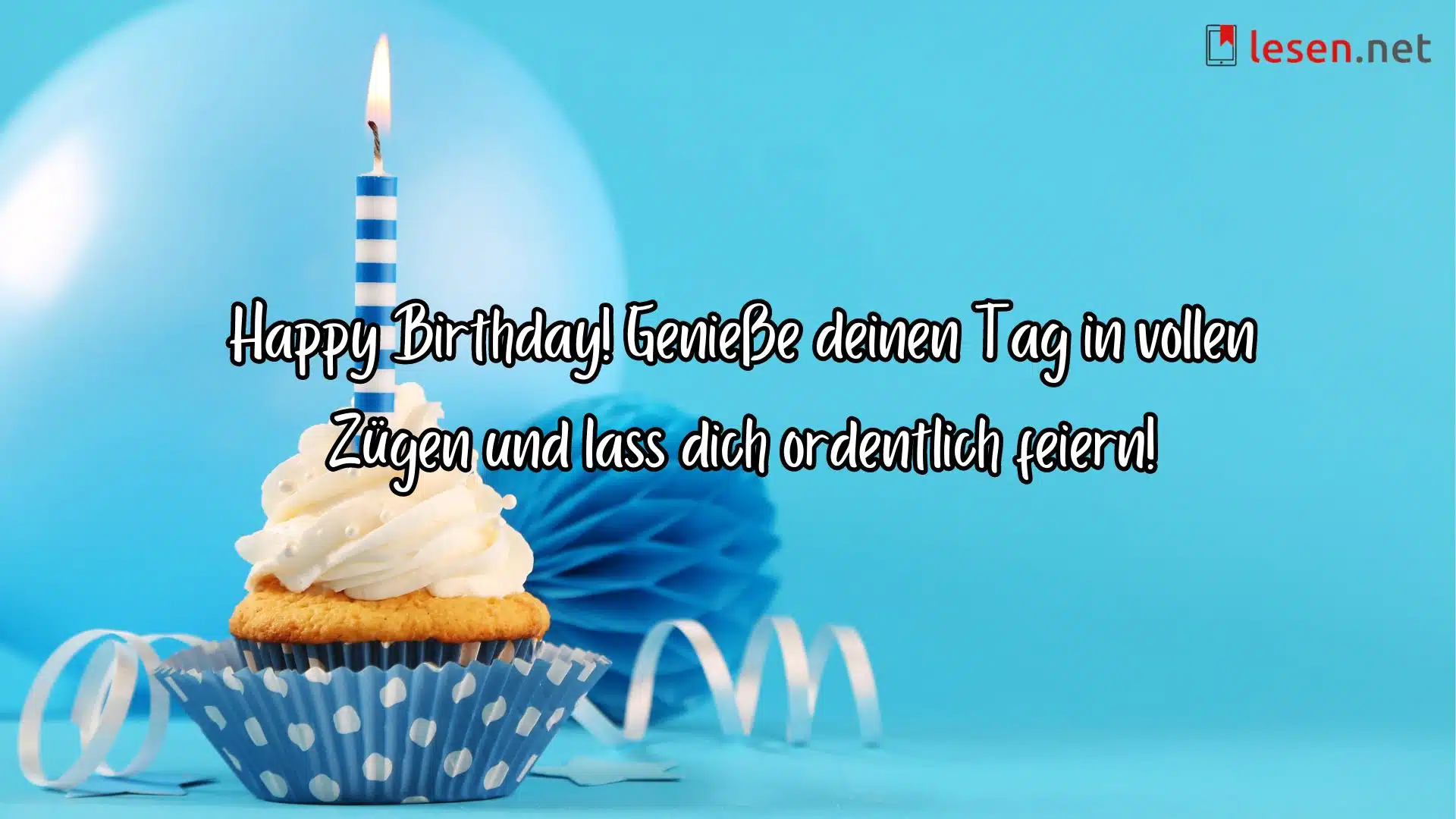 Happy Birthday! Genieße deinen Tag in vollen Zügen und lass dich ordentlich feiern.