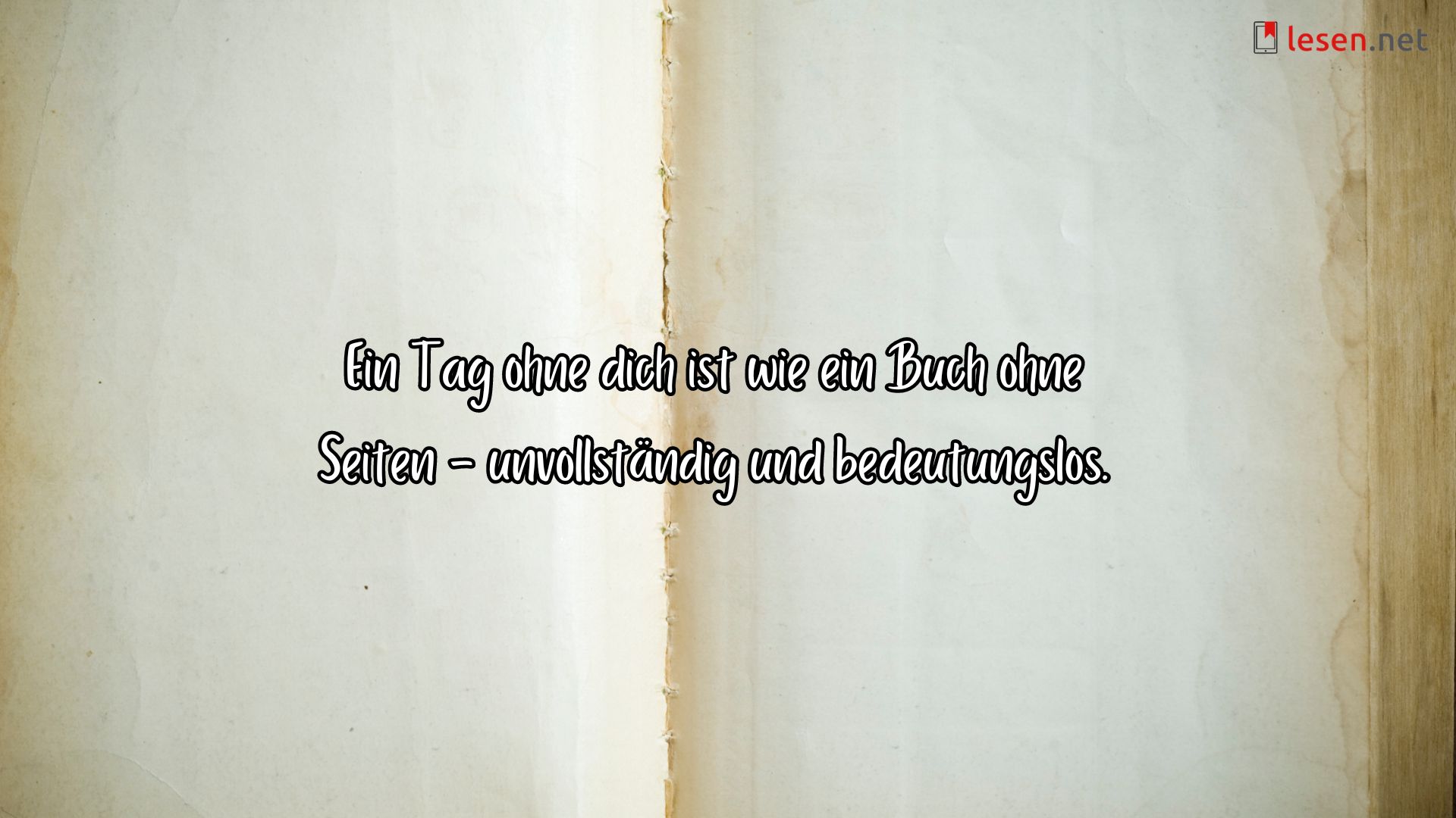 Ein Tag ohne dich ist wie ein Buch ohne Seiten.