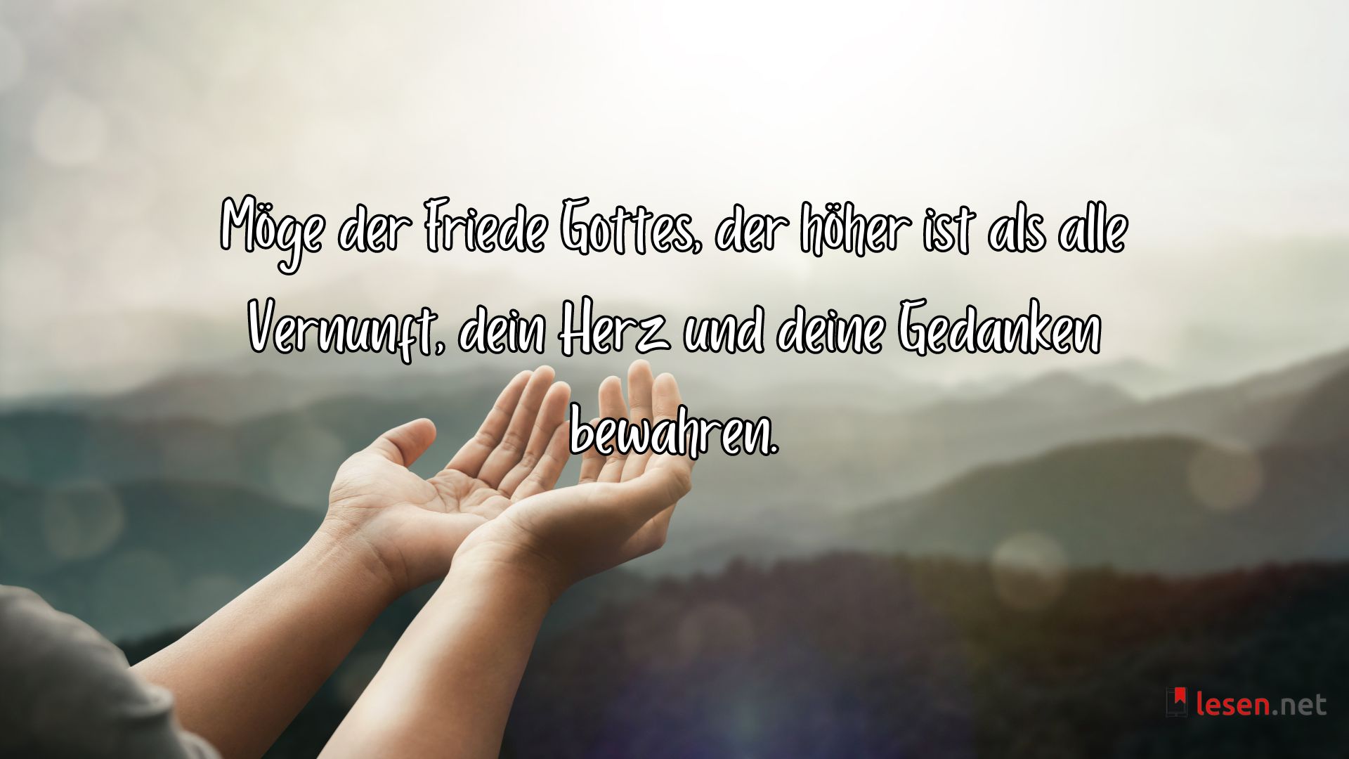 Möge der Friede Gottes, der höher ist als alle Vernunft, dein Herz und deine Gedanken bewahren.