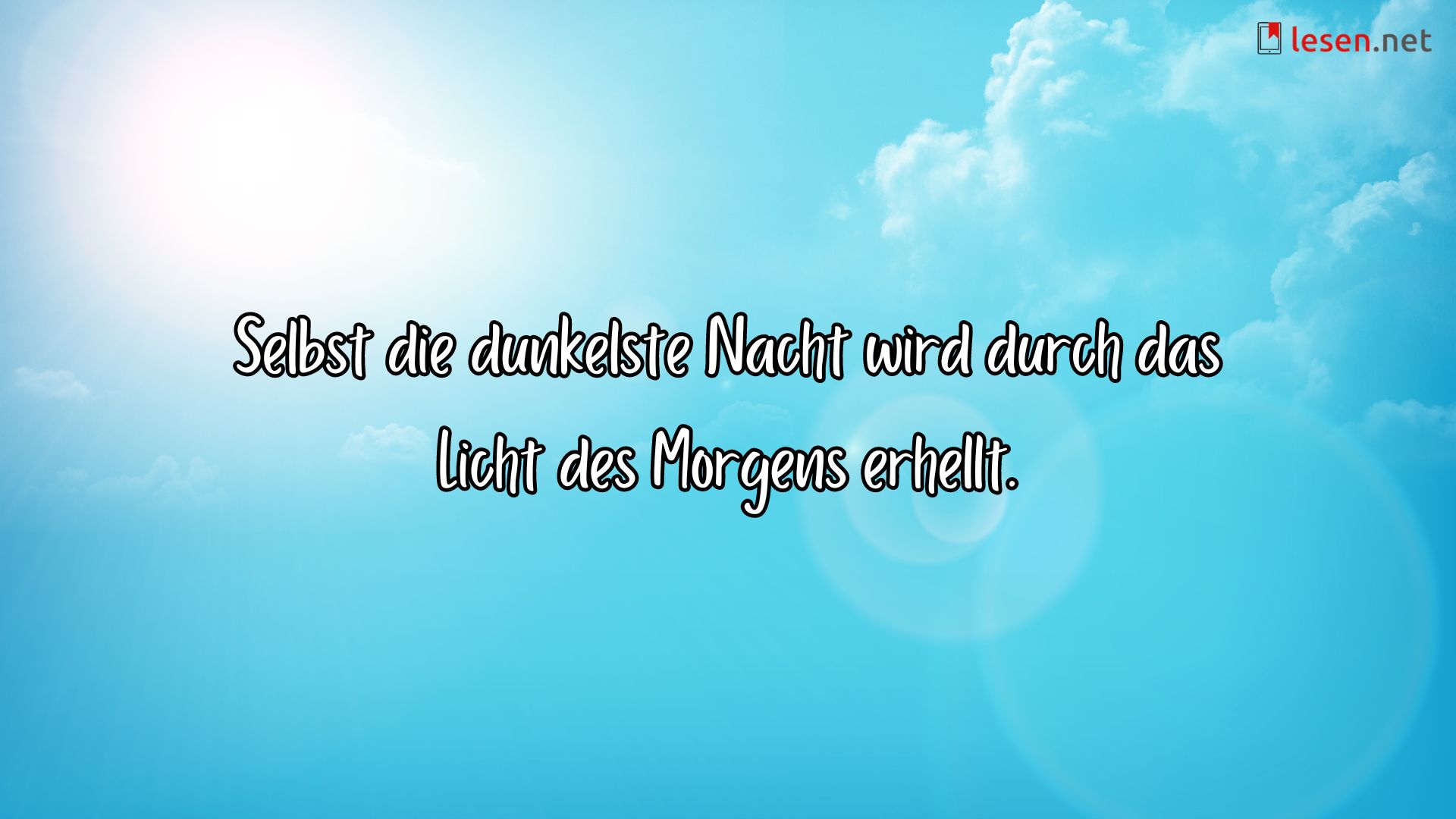 Selbst die dunkelste Nacht wird durch das Licht des Morgens erhellt.